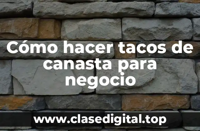 Cómo hacer tacos de canasta para negocio