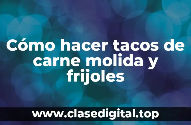 Cómo hacer tacos de carne molida y frijoles