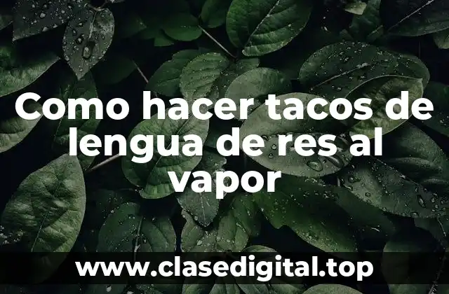 Como hacer tacos de lengua de res al vapor