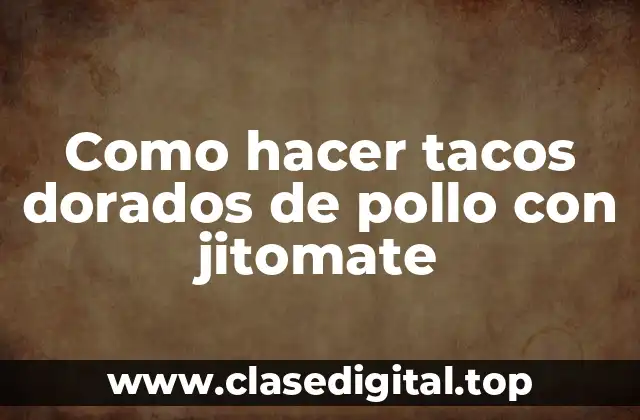 Como hacer tacos dorados de pollo con jitomate