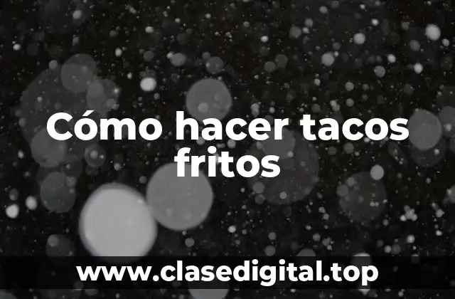 Cómo hacer tacos fritos