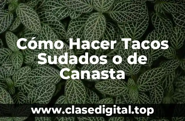 Cómo Hacer Tacos Sudados o de Canasta