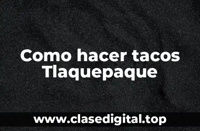 Como hacer tacos Tlaquepaque