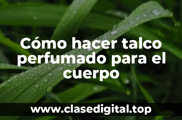 Cómo hacer talco perfumado para el cuerpo