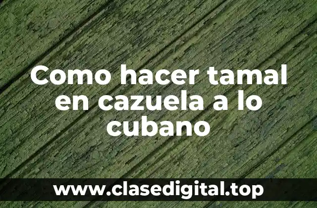 Como hacer tamal en cazuela a lo cubano