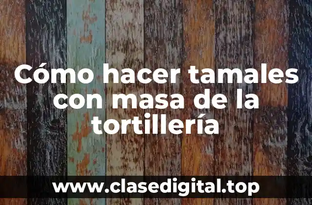 Cómo hacer tamales con masa de la tortillería