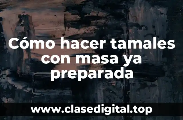 Cómo hacer tamales con masa ya preparada