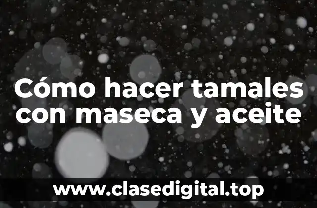 ¿Qué son tamales con maseca y aceite?