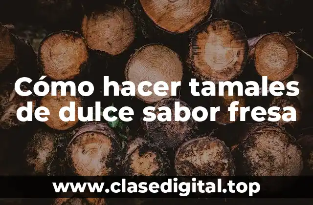 Cómo hacer tamales de dulce sabor fresa