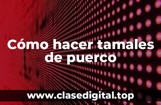 Cómo hacer tamales de puerco
