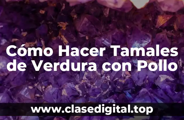 Cómo Hacer Tamales de Verdura con Pollo