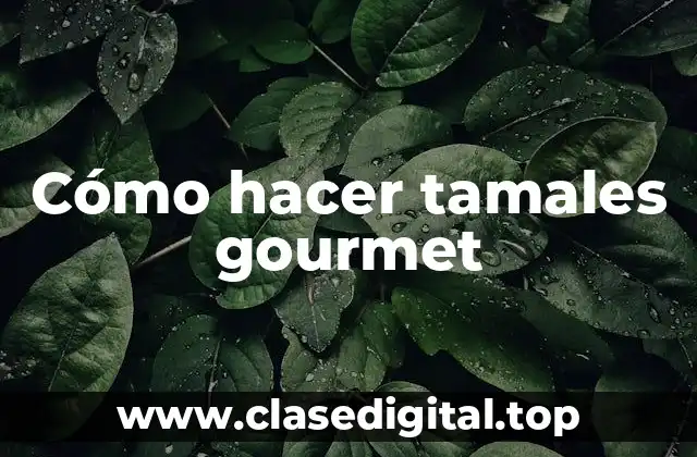 Cómo hacer tamales gourmet