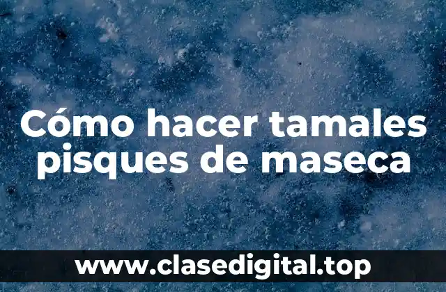 Cómo hacer tamales pisques de maseca