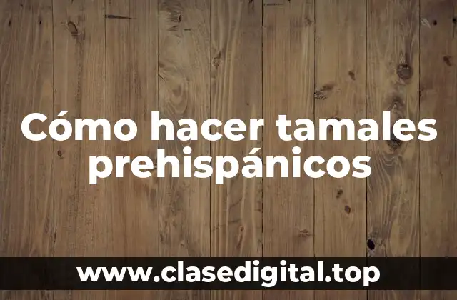 Cómo hacer tamales prehispánicos