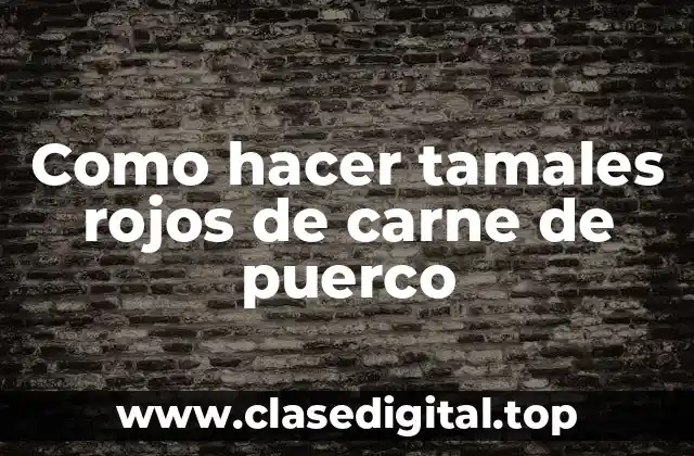 Como hacer tamales rojos de carne de puerco