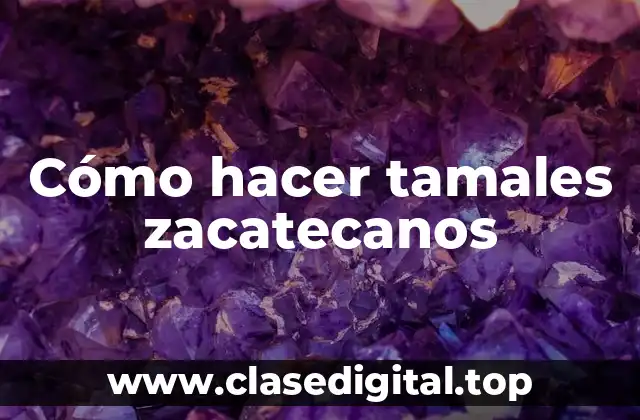 Cómo hacer tamales zacatecanos