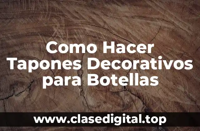 Como Hacer Tapones Decorativos para Botellas