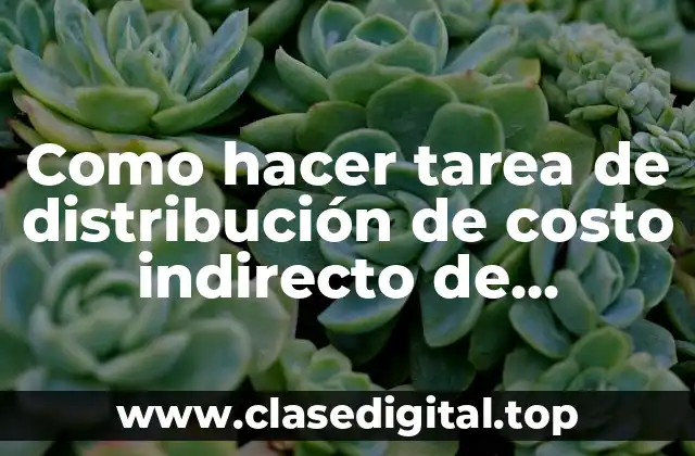 Como hacer tarea de distribución de costo indirecto de fabricación