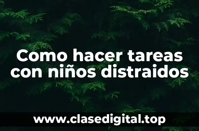 Como hacer tareas con niños distraidos