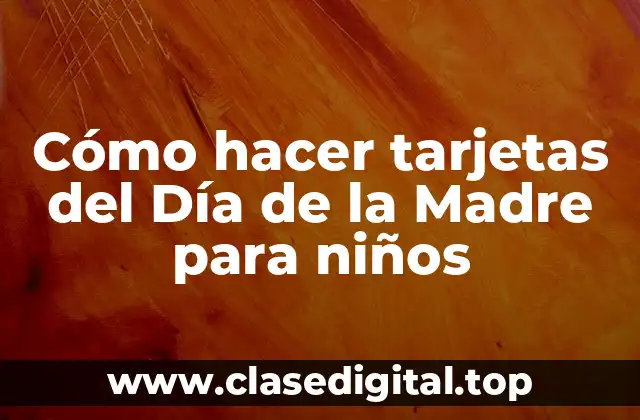 Cómo hacer tarjetas del Día de la Madre para niños