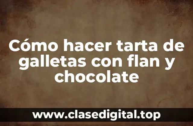 Cómo hacer tarta de galletas con flan y chocolate: Concepto y características