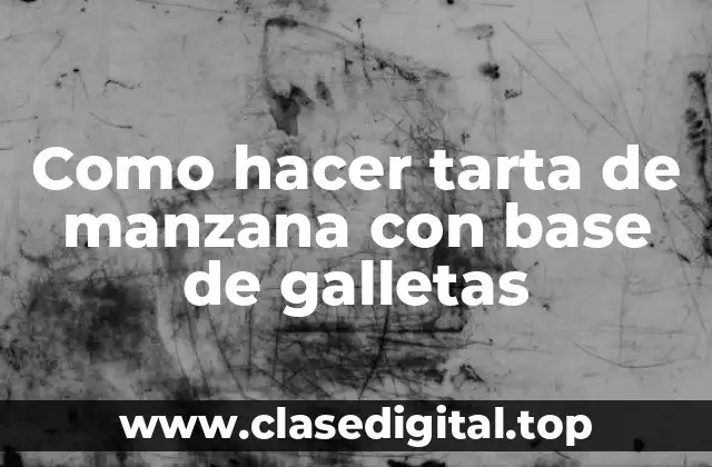 Como hacer tarta de manzana con base de galletas