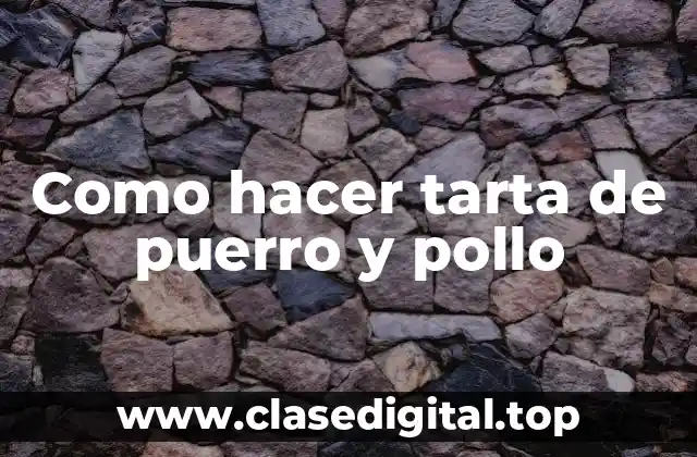 Como hacer tarta de puerro y pollo