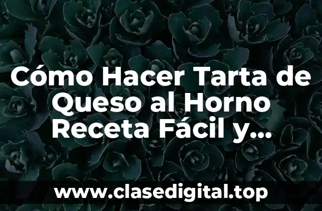 Cómo Hacer Tarta de Queso al Horno Receta Fácil y Deliciosa