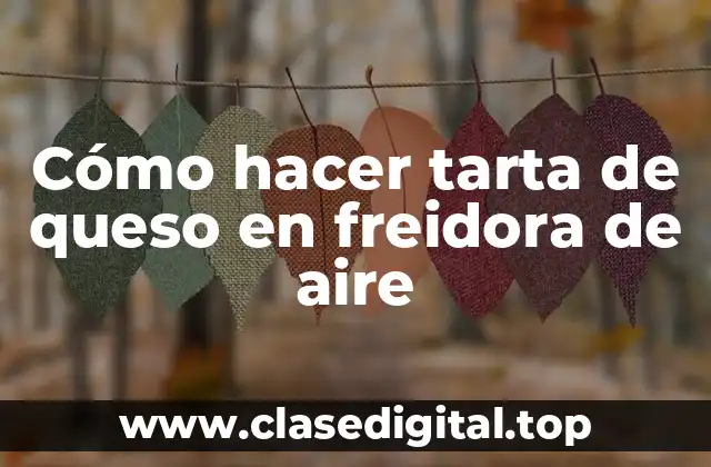 Cómo hacer tarta de queso en freidora de aire