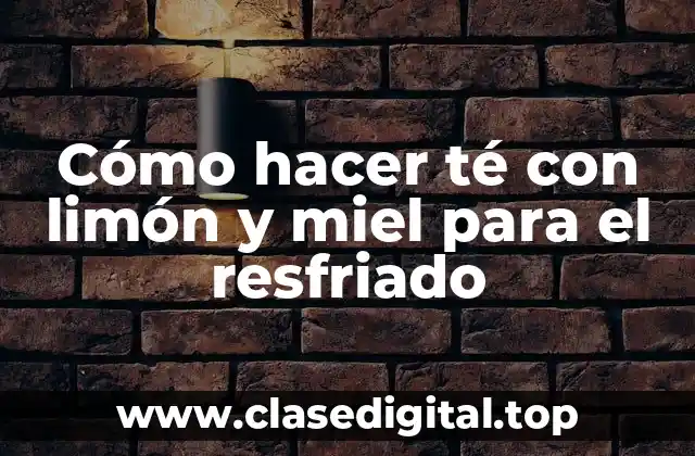 Cómo hacer té con limón y miel para el resfriado