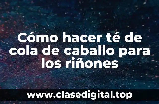 Cómo hacer té de cola de caballo para los riñones