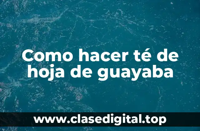 ¿Qué es el té de hoja de guayaba?