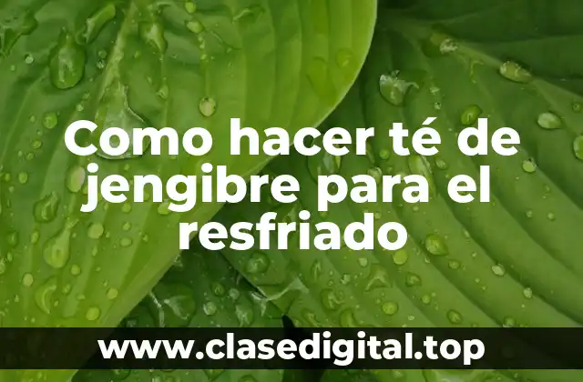 Como hacer té de jengibre para el resfriado