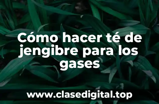 Cómo hacer té de jengibre para los gases