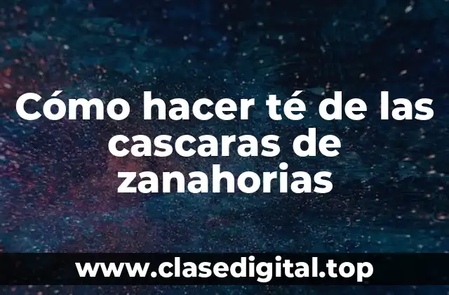 Cómo hacer té de las cascaras de zanahorias