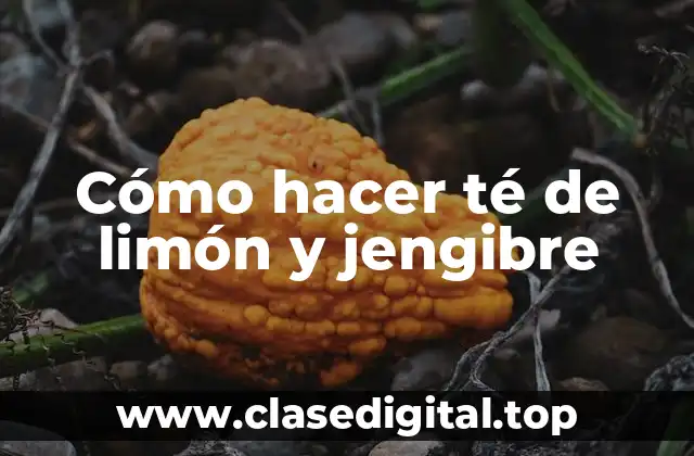 Cómo hacer té de limón y jengibre