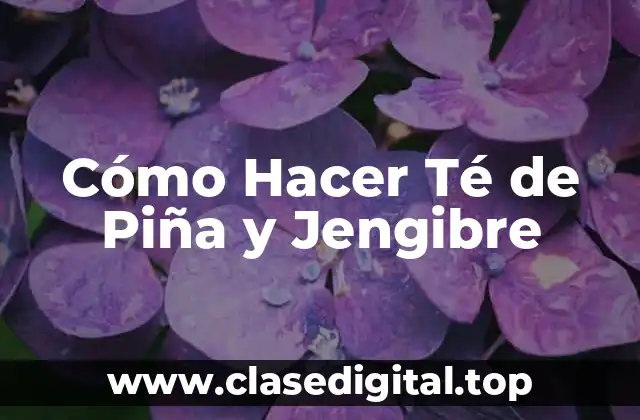 Cómo Hacer Té de Piña y Jengibre