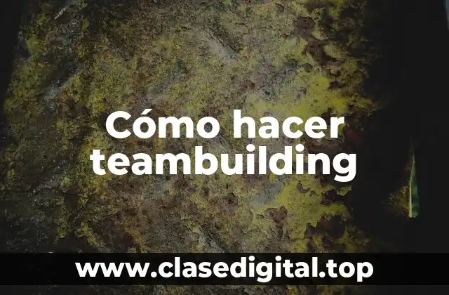 ¿Qué es el teambuilding y para qué sirve?