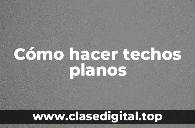 Cómo hacer techos planos