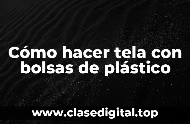 Cómo hacer tela con bolsas de plástico