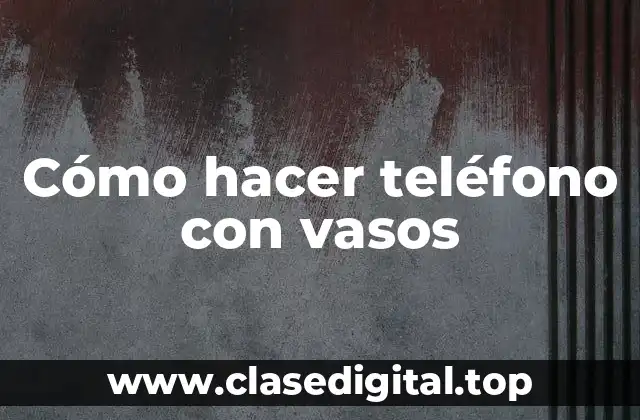 Cómo hacer teléfono con vasos