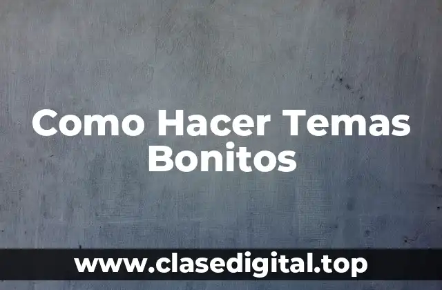 Como Hacer Temas Bonitos