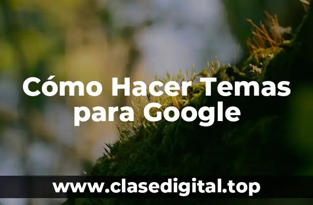 Cómo Hacer Temas para Google