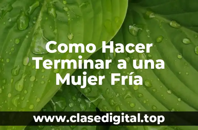 Como Hacer Terminar a una Mujer Fría