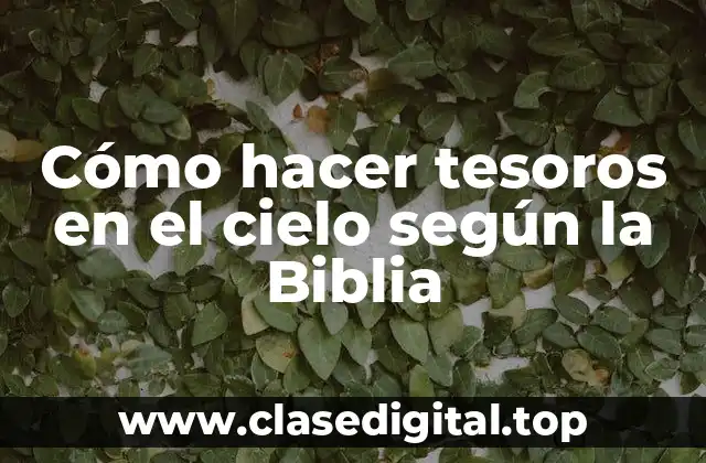 Cómo hacer tesoros en el cielo según la Biblia