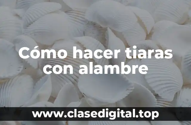 Cómo hacer tiaras con alambre