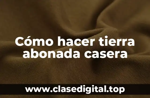 Cómo hacer tierra abonada casera