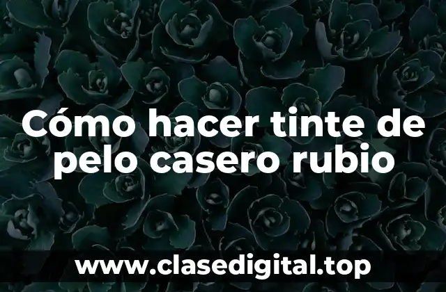 Cómo hacer tinte de pelo casero rubio