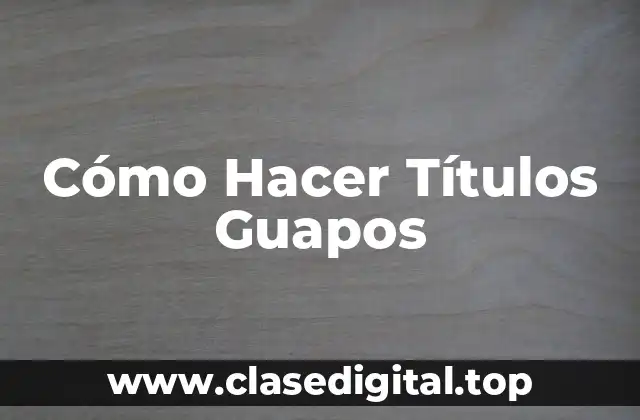 Cómo Hacer Títulos Guapos