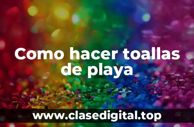 Toallas de playa: ¿Qué son y cómo se usan?